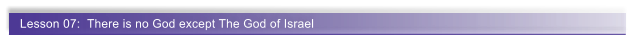 Lesson 07:  There is no God except The God of Israel