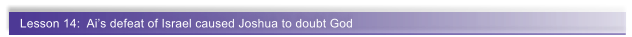 Lesson 14:  Ai�s defeat of Israel caused Joshua to doubt God
