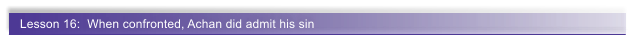 Lesson 16:  When confronted, Achan did admit his sin