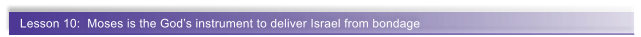 Lesson 10:  Moses is the God�s instrument to deliver Israel from bondage