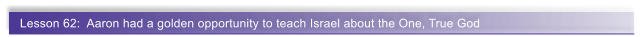 Lesson 62:  Aaron had a golden opportunity to teach Israel about the One, True God
