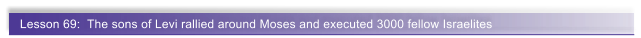 Lesson 69:  The sons of Levi rallied around Moses and executed 3000 fellow Israelites