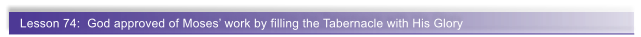 Lesson 74:  God approved of Moses� work by filling the Tabernacle with His Glory