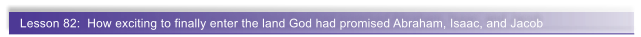 Lesson 82:  How exciting to finally enter the land God had promised Abraham, Isaac, and Jacob