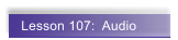 Lesson 107:  Audio