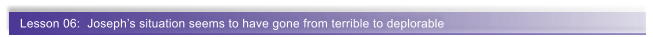 Lesson 06:  Joseph�s situation seems to have gone from terrible to deplorable