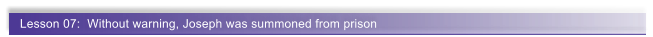 Lesson 07:  Without warning, Joseph was summoned from prison