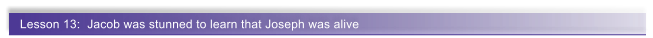 Lesson 13:  Jacob was stunned to learn that Joseph was alive