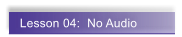 Lesson 04:  No Audio