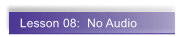 Lesson 08:  No Audio