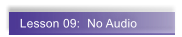 Lesson 09:  No Audio