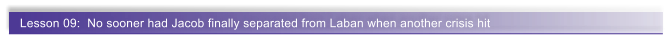 Lesson 09:  No sooner had Jacob finally separated from Laban when another crisis hit