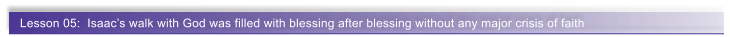 Lesson 05:  Isaac�s walk with God was filled with blessing after blessing without any major crisis of faith