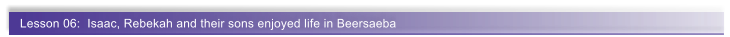 Lesson 06:  Isaac, Rebekah and their sons enjoyed life in Beersaeba