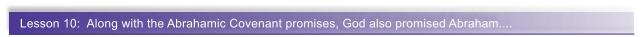 Lesson 10:  Along with the Abrahamic Covenant promises, God also promised Abraham....