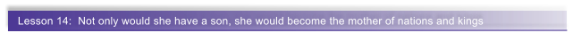 Lesson 14:  Not only would she have a son, she would become the mother of nations and kings