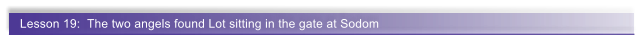 Lesson 19:  The two angels found Lot sitting in the gate at Sodom
