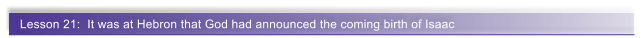 Lesson 21:  It was at Hebron that God had announced the coming birth of Isaac