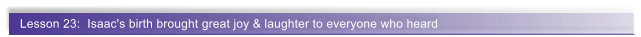 Lesson 23:  Isaac's birth brought great joy & laughter to everyone who heard