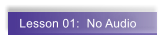 Lesson 01:  No Audio
