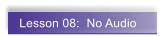 Lesson 08:  No Audio