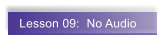 Lesson 09:  No Audio