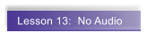 Lesson 13:  No Audio