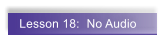 Lesson 18:  No Audio
