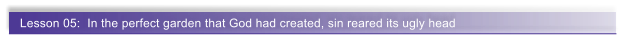 Lesson 05:  In the perfect garden that God had created, sin reared its ugly head
