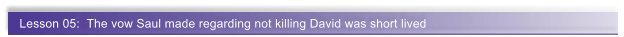Lesson 05:  The vow Saul made regarding not killing David was short lived