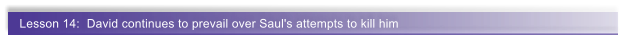 Lesson 14:  David continues to prevail over Saul's attempts to kill him