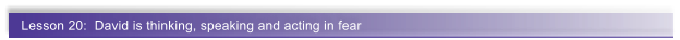 Lesson 20:  David is thinking, speaking and acting in fear