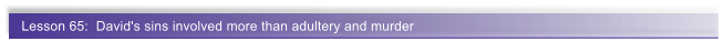 Lesson 65:  David's sins involved more than adultery and murder