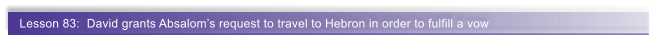Lesson 83:  David grants Absalom�s request to travel to Hebron in order to fulfill a vow