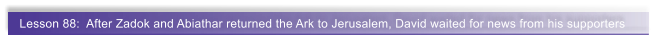 Lesson 88:  After Zadok and Abiathar returned the Ark to Jerusalem, David waited for news from his supporters